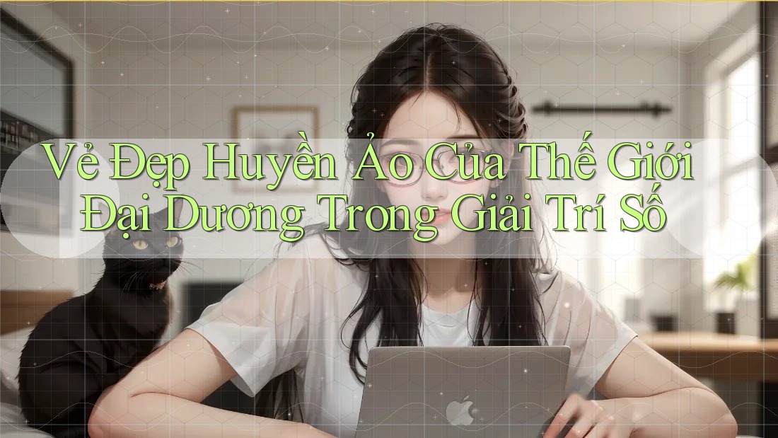 Vẻ Đẹp Huyền Ảo Của Thế Giới Đại Dương Trong Giải Trí Số Vẻ Đẹp Huyền Ảo Của Thế Giới Đại Dương Trong Giải Trí Số