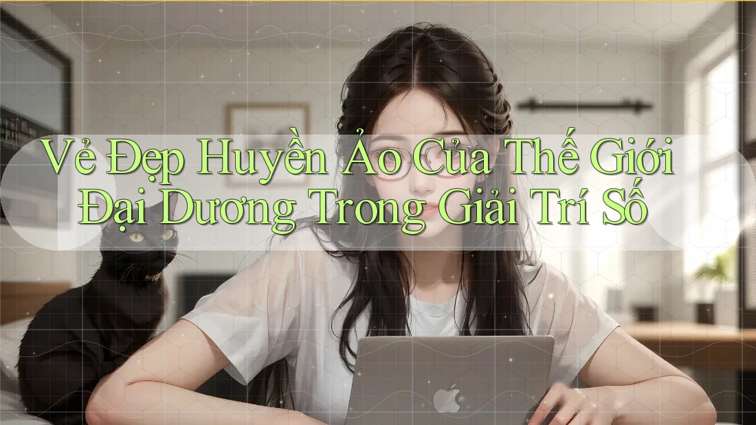 Vẻ Đẹp Huyền Ảo Của Thế Giới Đại Dương Trong Giải Trí Số Vẻ Đẹp Huyền Ảo Của Thế Giới Đại Dương Trong Giải Trí Số