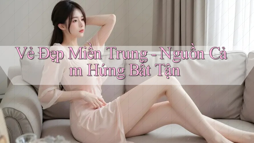 Vẻ Đẹp Miền Trung - Nguồn Cảm Hứng Bất Tận