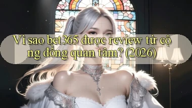 Vì sao bet365 được review từ cộng đồng quan tâm (2026)