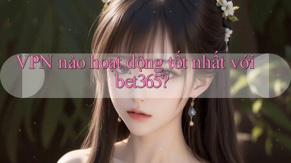 VPN nào hoạt động tốt nhất với bet365? VPN nào hoạt động tốt nhất với bet365?