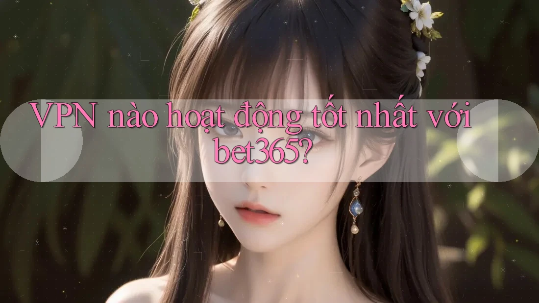 VPN nào hoạt động tốt nhất với bet365? VPN nào hoạt động tốt nhất với bet365?