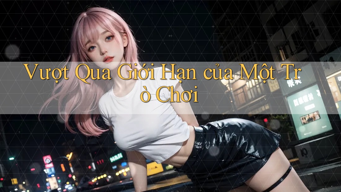 Vượt Qua Giới Hạn của Một Trò Chơi