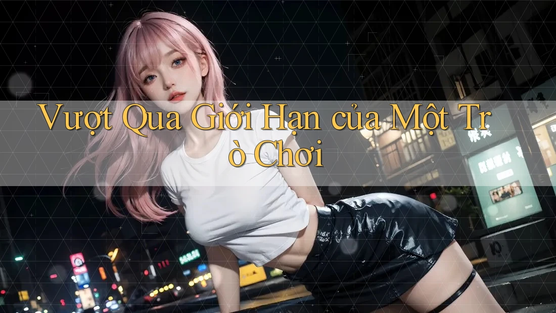 Vượt Qua Giới Hạn của Một Trò Chơi