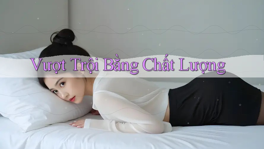 Vượt Trội Bằng Chất Lượng Vượt Trội Bằng Chất Lượng