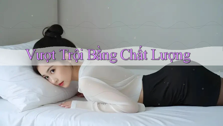 Vượt Trội Bằng Chất Lượng Vượt Trội Bằng Chất Lượng