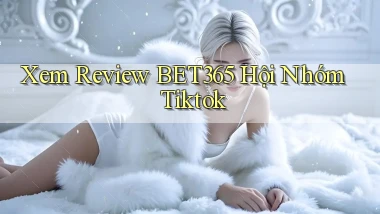 xem review bet365 hội nhóm tiktok