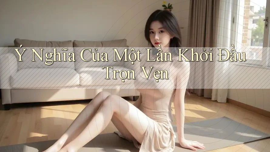 Ý Nghĩa Của Một Lần Khởi Đầu Trọn Vẹn
